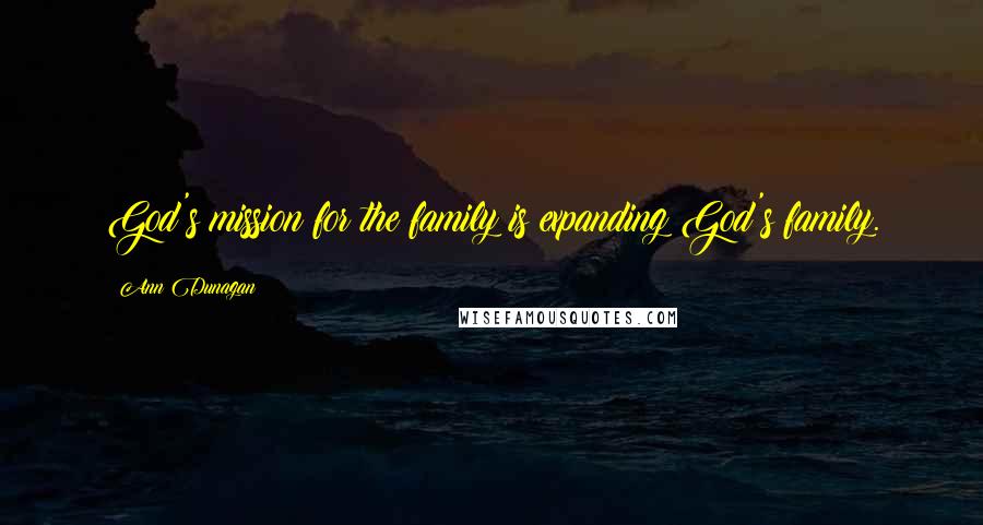 Ann Dunagan Quotes: God's mission for the family is expanding God's family.