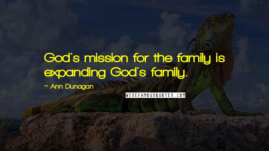Ann Dunagan Quotes: God's mission for the family is expanding God's family.