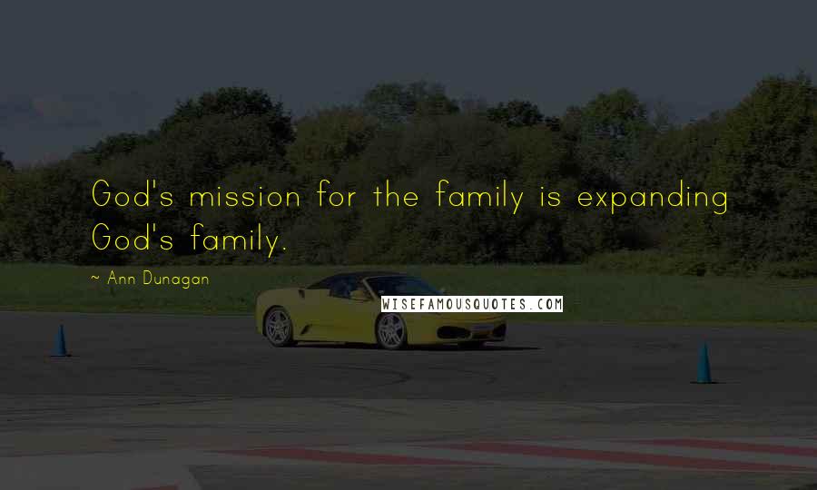 Ann Dunagan Quotes: God's mission for the family is expanding God's family.