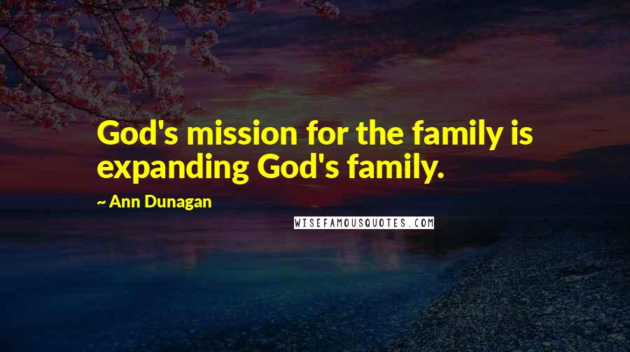Ann Dunagan Quotes: God's mission for the family is expanding God's family.