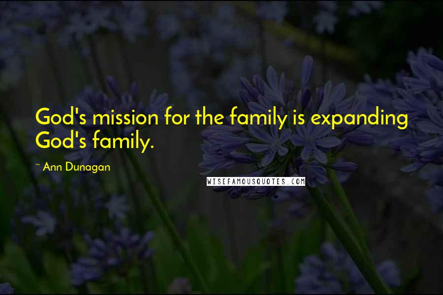 Ann Dunagan Quotes: God's mission for the family is expanding God's family.