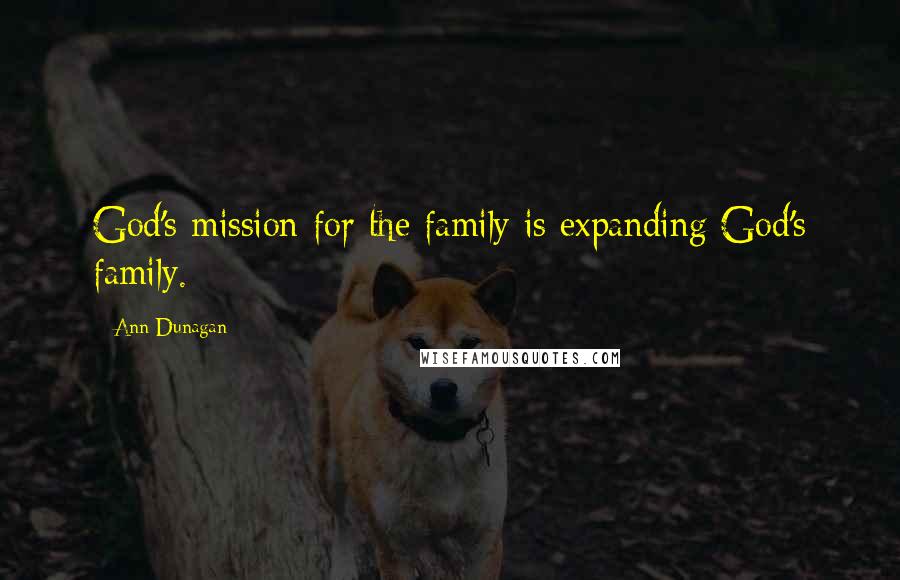 Ann Dunagan Quotes: God's mission for the family is expanding God's family.
