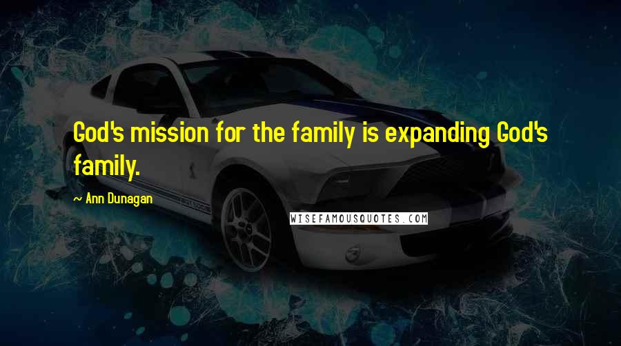 Ann Dunagan Quotes: God's mission for the family is expanding God's family.
