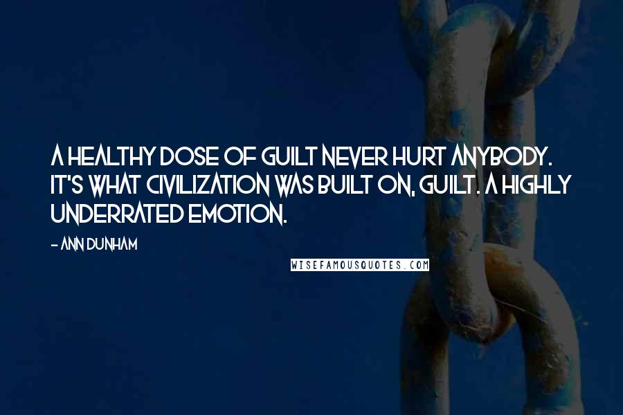 Ann Dunham Quotes: A healthy dose of guilt never hurt anybody. It's what civilization was built on, guilt. A highly underrated emotion.