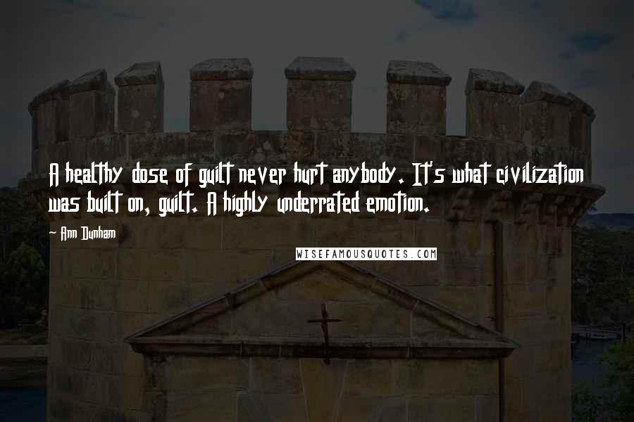 Ann Dunham Quotes: A healthy dose of guilt never hurt anybody. It's what civilization was built on, guilt. A highly underrated emotion.