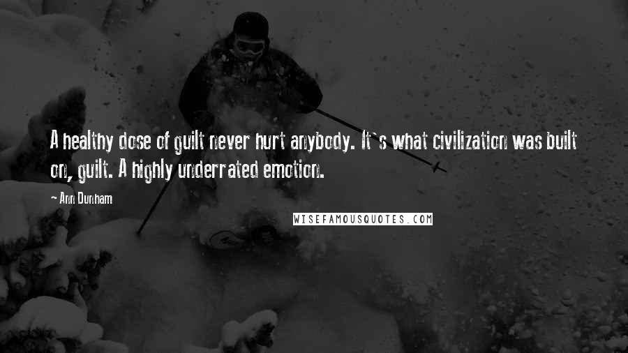 Ann Dunham Quotes: A healthy dose of guilt never hurt anybody. It's what civilization was built on, guilt. A highly underrated emotion.