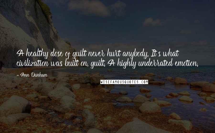 Ann Dunham Quotes: A healthy dose of guilt never hurt anybody. It's what civilization was built on, guilt. A highly underrated emotion.