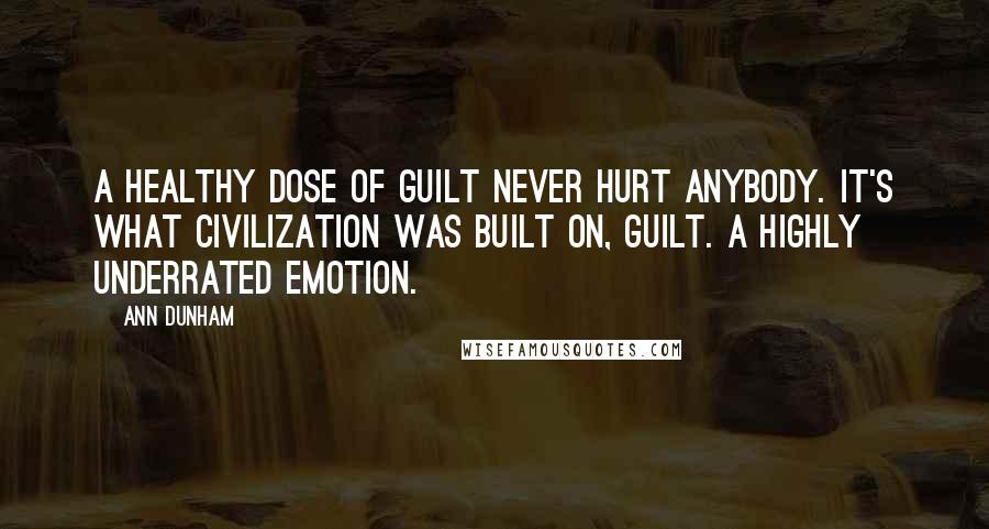 Ann Dunham Quotes: A healthy dose of guilt never hurt anybody. It's what civilization was built on, guilt. A highly underrated emotion.