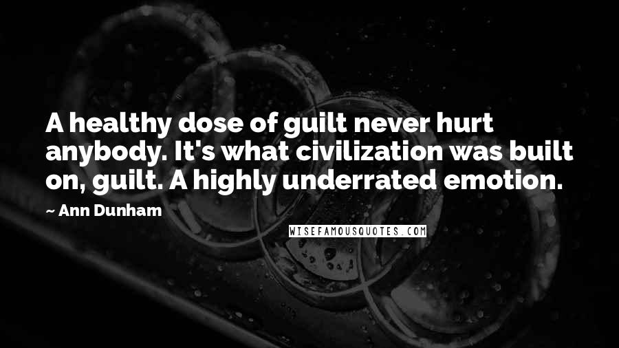Ann Dunham Quotes: A healthy dose of guilt never hurt anybody. It's what civilization was built on, guilt. A highly underrated emotion.