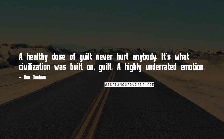 Ann Dunham Quotes: A healthy dose of guilt never hurt anybody. It's what civilization was built on, guilt. A highly underrated emotion.