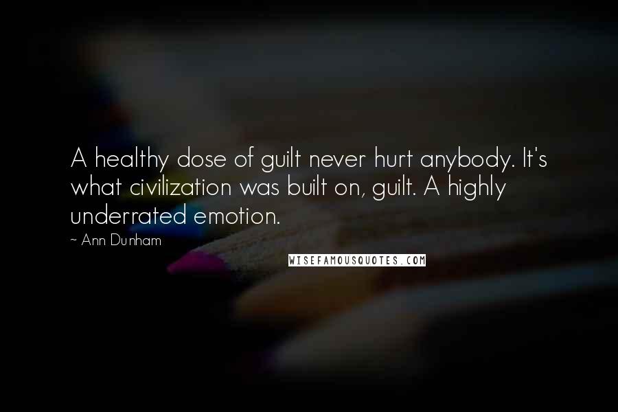 Ann Dunham Quotes: A healthy dose of guilt never hurt anybody. It's what civilization was built on, guilt. A highly underrated emotion.