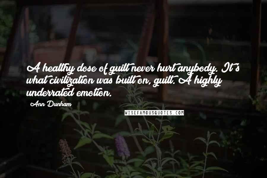 Ann Dunham Quotes: A healthy dose of guilt never hurt anybody. It's what civilization was built on, guilt. A highly underrated emotion.