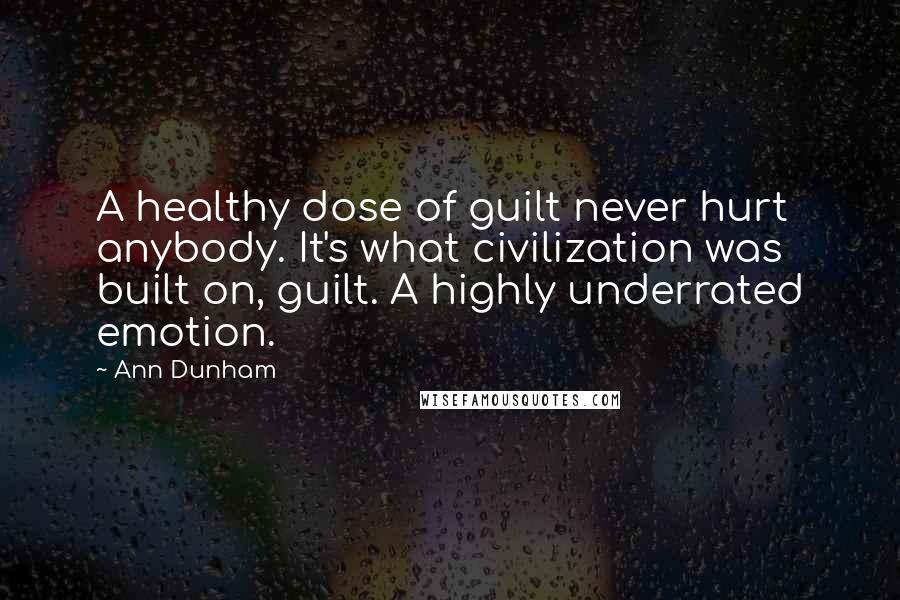 Ann Dunham Quotes: A healthy dose of guilt never hurt anybody. It's what civilization was built on, guilt. A highly underrated emotion.