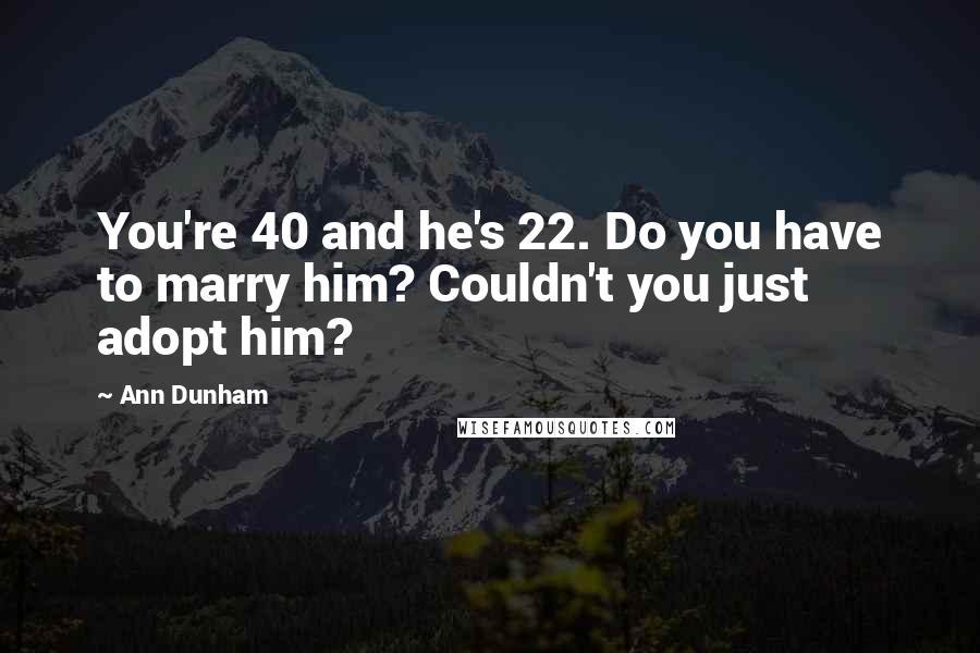 Ann Dunham Quotes: You're 40 and he's 22. Do you have to marry him? Couldn't you just adopt him?