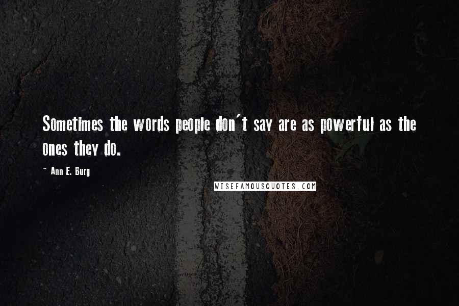 Ann E. Burg Quotes: Sometimes the words people don't say are as powerful as the ones they do.