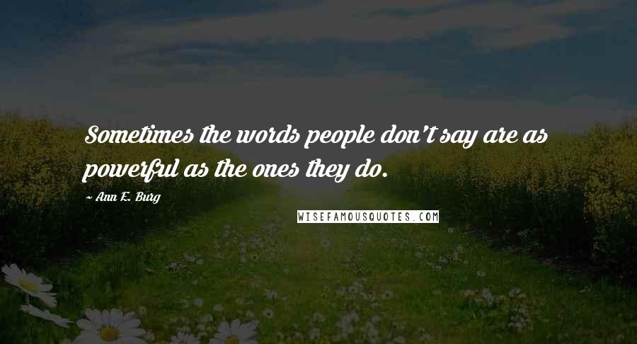 Ann E. Burg Quotes: Sometimes the words people don't say are as powerful as the ones they do.