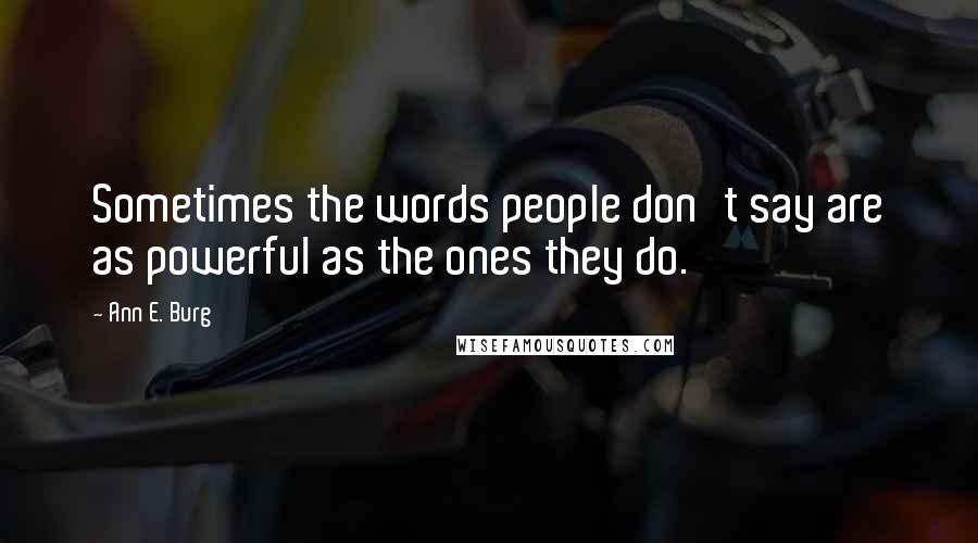 Ann E. Burg Quotes: Sometimes the words people don't say are as powerful as the ones they do.