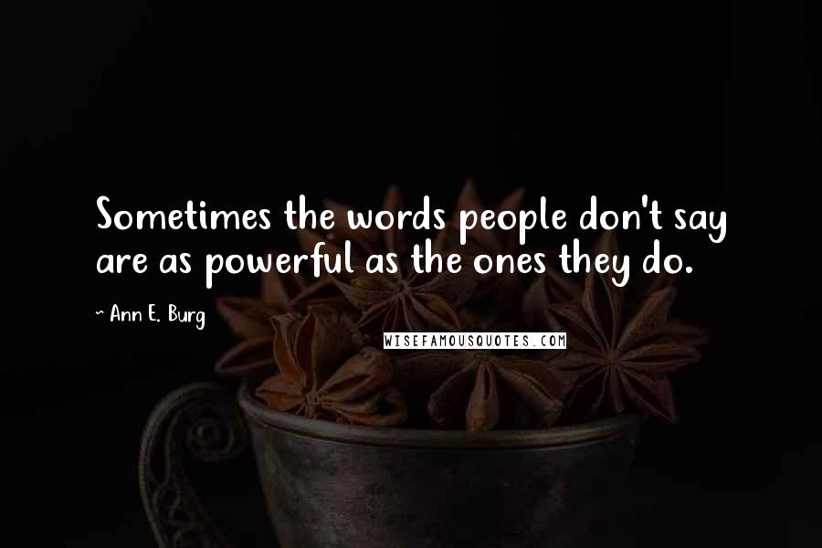 Ann E. Burg Quotes: Sometimes the words people don't say are as powerful as the ones they do.