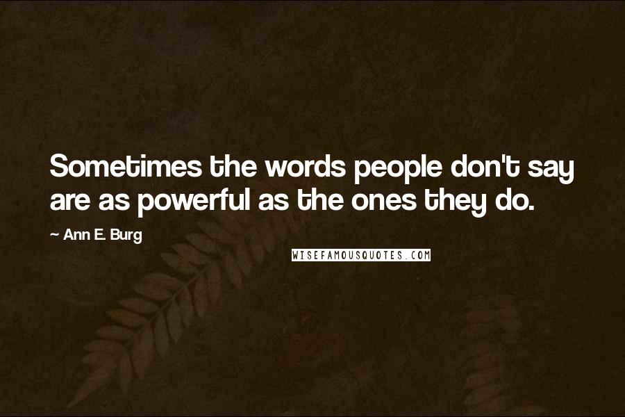 Ann E. Burg Quotes: Sometimes the words people don't say are as powerful as the ones they do.