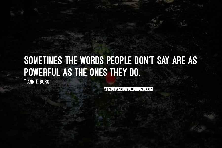 Ann E. Burg Quotes: Sometimes the words people don't say are as powerful as the ones they do.