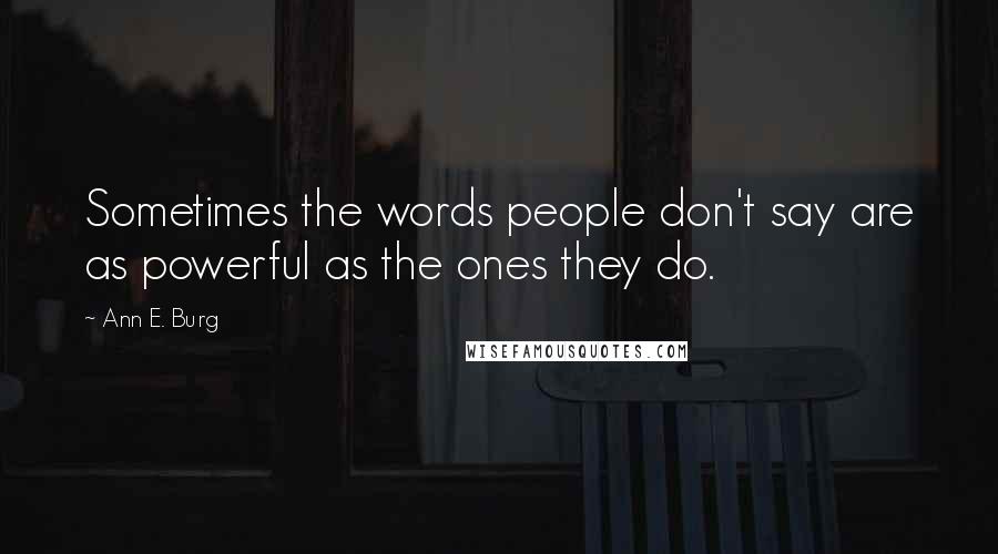 Ann E. Burg Quotes: Sometimes the words people don't say are as powerful as the ones they do.