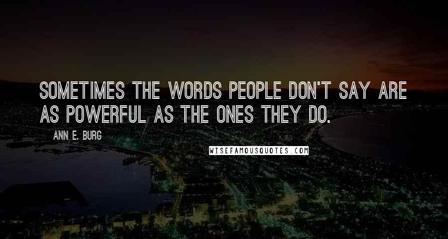 Ann E. Burg Quotes: Sometimes the words people don't say are as powerful as the ones they do.