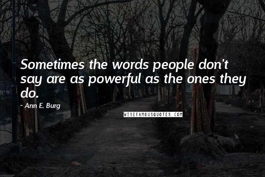 Ann E. Burg Quotes: Sometimes the words people don't say are as powerful as the ones they do.