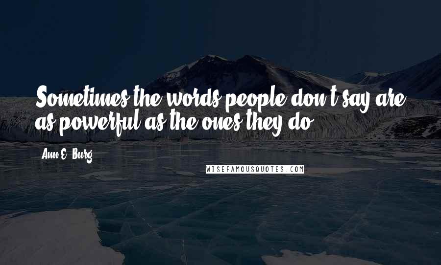 Ann E. Burg Quotes: Sometimes the words people don't say are as powerful as the ones they do.