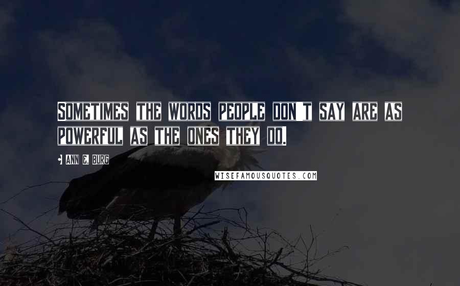 Ann E. Burg Quotes: Sometimes the words people don't say are as powerful as the ones they do.