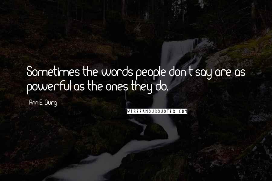 Ann E. Burg Quotes: Sometimes the words people don't say are as powerful as the ones they do.