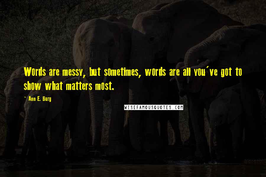 Ann E. Burg Quotes: Words are messy, but sometimes, words are all you've got to show what matters most.