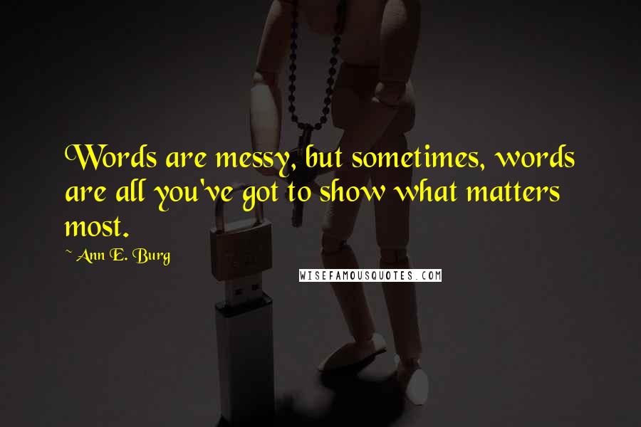 Ann E. Burg Quotes: Words are messy, but sometimes, words are all you've got to show what matters most.