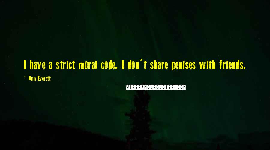 Ann Everett Quotes: I have a strict moral code. I don't share penises with friends.