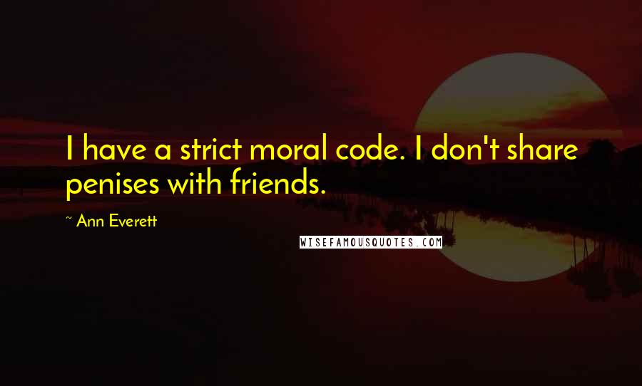 Ann Everett Quotes: I have a strict moral code. I don't share penises with friends.