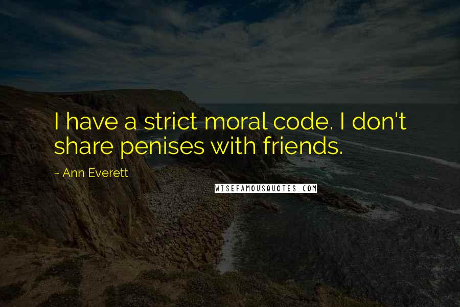 Ann Everett Quotes: I have a strict moral code. I don't share penises with friends.