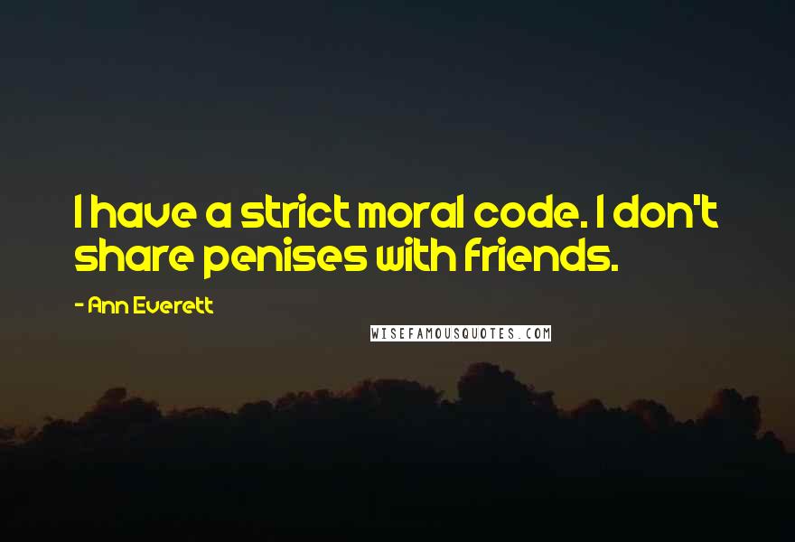 Ann Everett Quotes: I have a strict moral code. I don't share penises with friends.