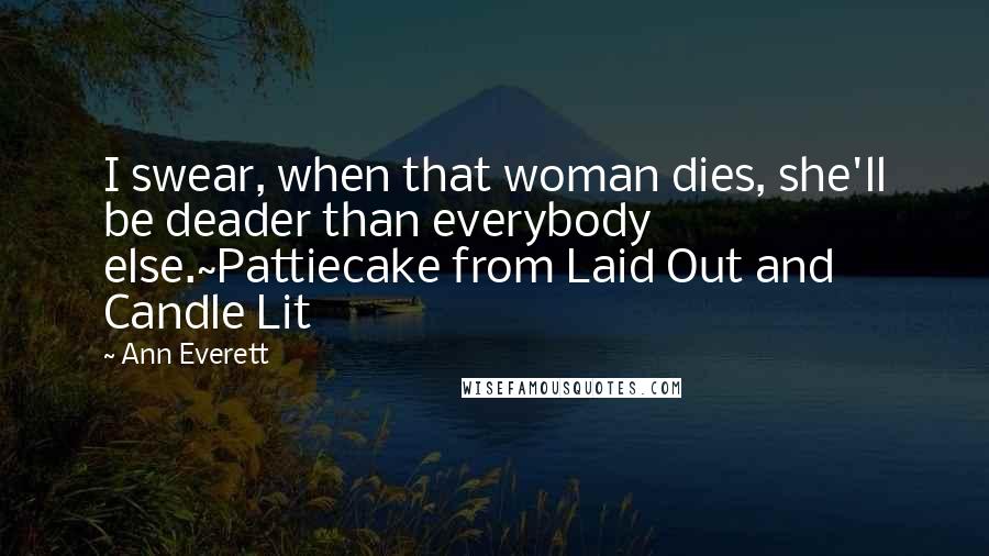 Ann Everett Quotes: I swear, when that woman dies, she'll be deader than everybody else.~Pattiecake from Laid Out and Candle Lit