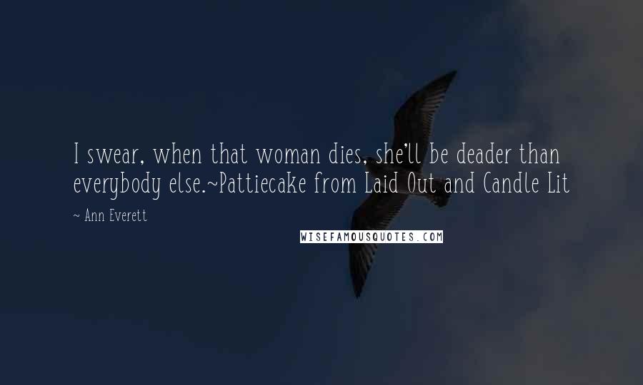 Ann Everett Quotes: I swear, when that woman dies, she'll be deader than everybody else.~Pattiecake from Laid Out and Candle Lit