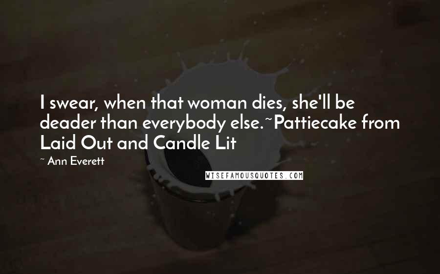 Ann Everett Quotes: I swear, when that woman dies, she'll be deader than everybody else.~Pattiecake from Laid Out and Candle Lit