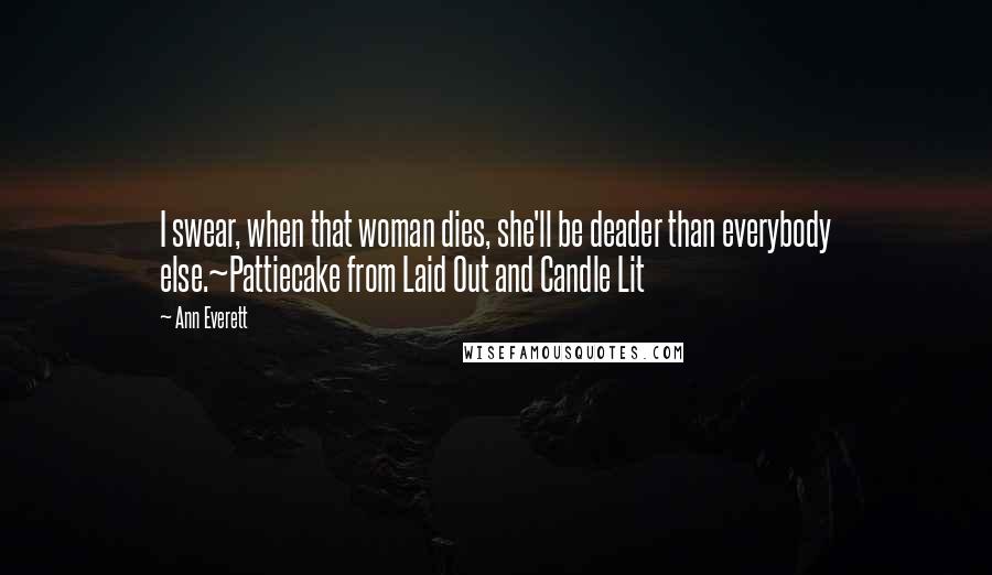 Ann Everett Quotes: I swear, when that woman dies, she'll be deader than everybody else.~Pattiecake from Laid Out and Candle Lit