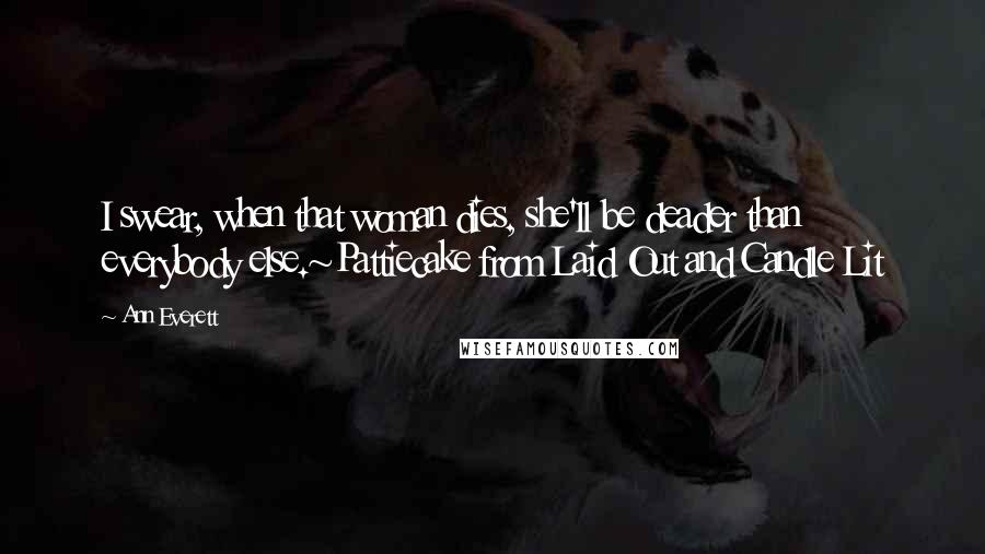 Ann Everett Quotes: I swear, when that woman dies, she'll be deader than everybody else.~Pattiecake from Laid Out and Candle Lit