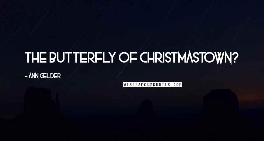 Ann Gelder Quotes: the butterfly of Christmastown?