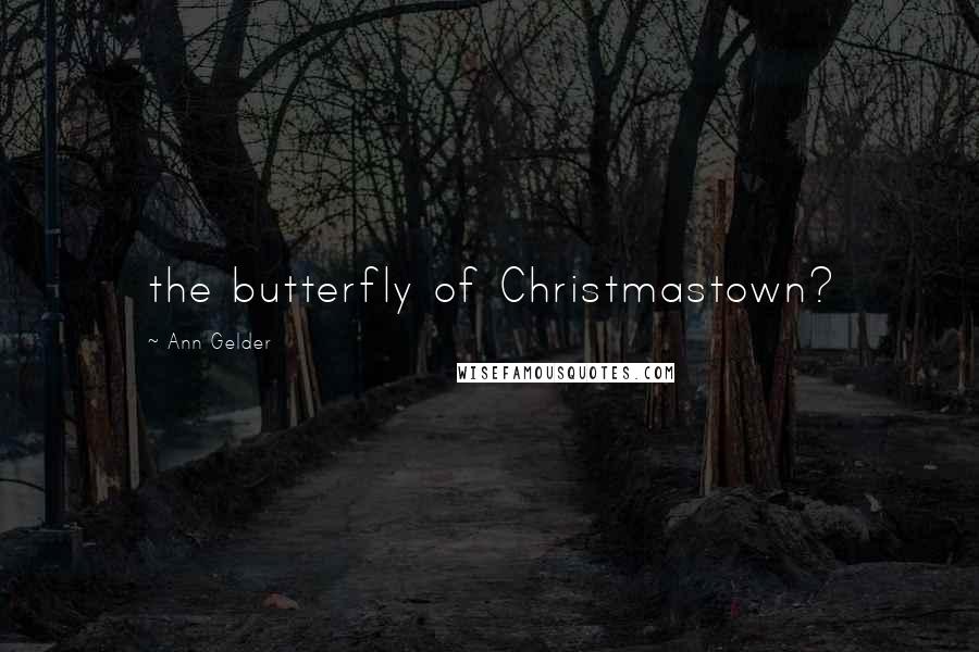 Ann Gelder Quotes: the butterfly of Christmastown?