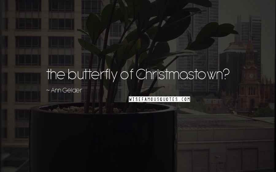 Ann Gelder Quotes: the butterfly of Christmastown?