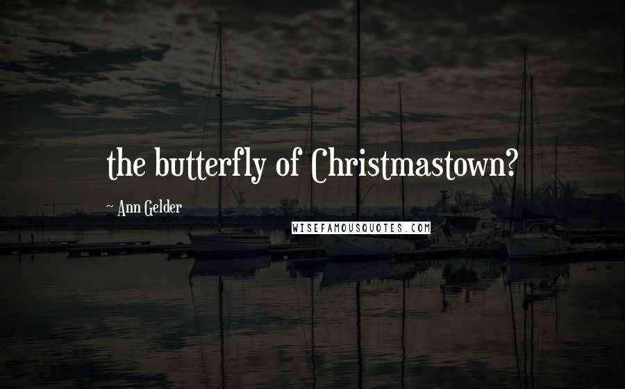 Ann Gelder Quotes: the butterfly of Christmastown?