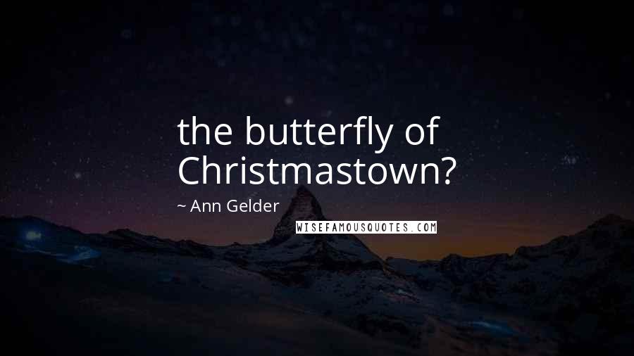 Ann Gelder Quotes: the butterfly of Christmastown?