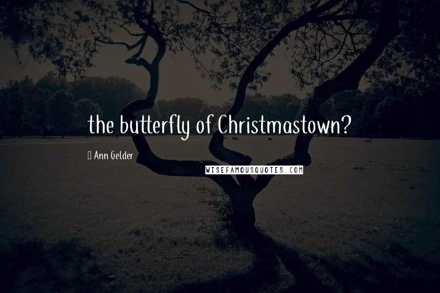 Ann Gelder Quotes: the butterfly of Christmastown?