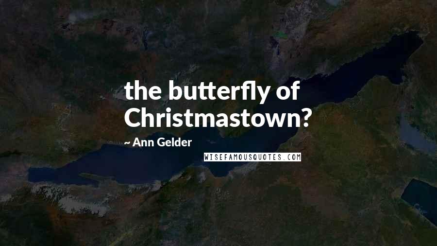 Ann Gelder Quotes: the butterfly of Christmastown?