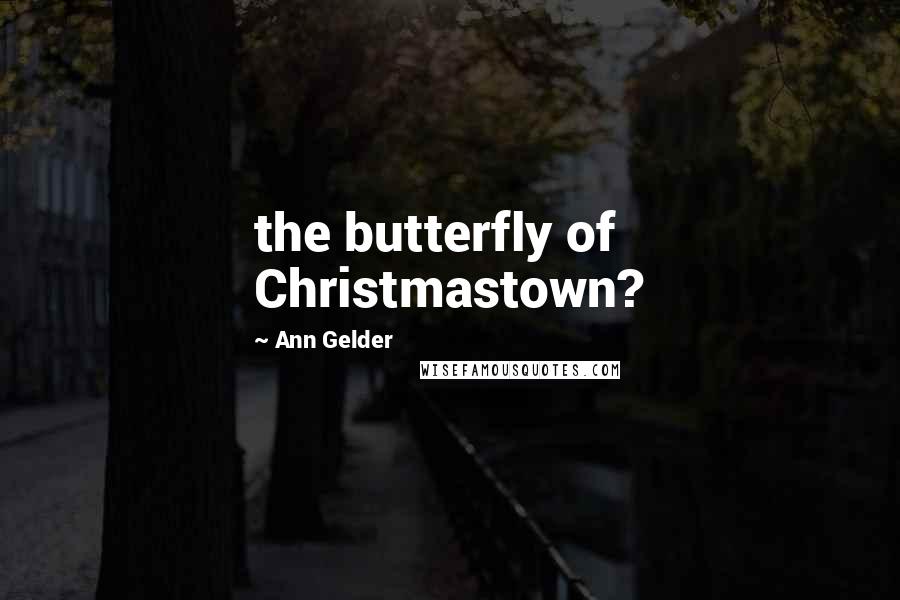 Ann Gelder Quotes: the butterfly of Christmastown?