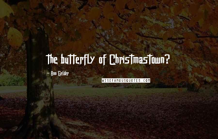 Ann Gelder Quotes: the butterfly of Christmastown?